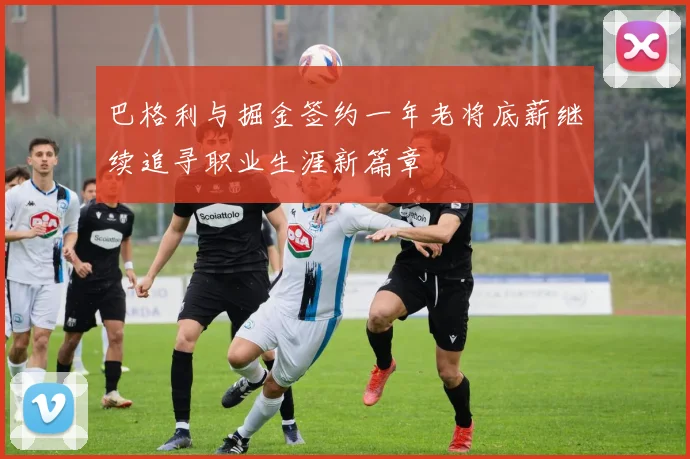 巴格利与掘金签约一年老将底薪继续追寻职业生涯新篇章