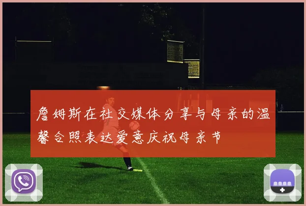 詹姆斯在社交媒体分享与母亲的温馨合照表达爱意庆祝母亲节