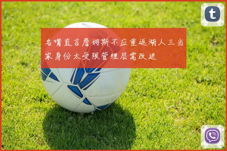名嘴直言詹姆斯不应重返湖人三当家身份太受限管理层需改进