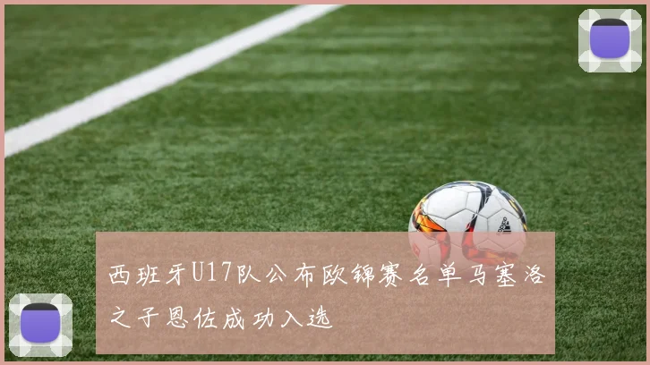 西班牙U17队公布欧锦赛名单马塞洛之子恩佐成功入选