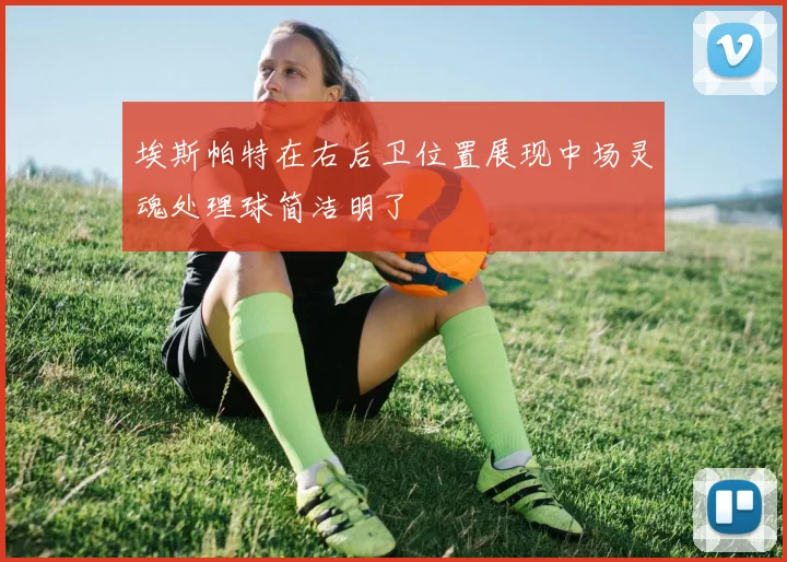 埃斯帕特在右后卫位置展现中场灵魂处理球简洁明了