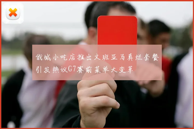俄城小吃店推出文班亚马真烂套餐引发热议G7赛前菜单大变革