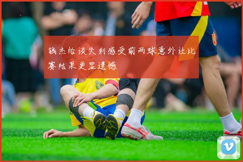 钱杰给谈失利感受前两球意外让比赛结果更显遗憾