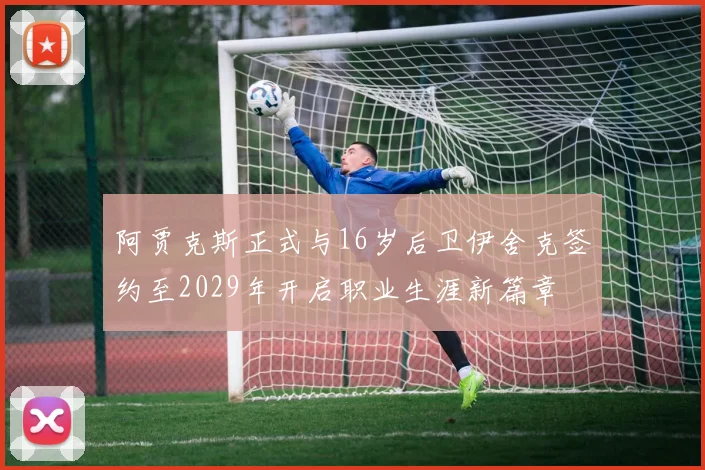 阿贾克斯正式与16岁后卫伊舍克签约至2029年开启职业生涯新篇章